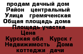 продам дачный дом › Район ­ центральный › Улица ­ гремяченская › Общая площадь дома ­ 75 › Площадь участка ­ 500 › Цена ­ 1 700 000 - Курская обл., Курск г. Недвижимость » Дома, коттеджи, дачи продажа   . Курская обл.,Курск г.